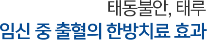 태동불안, 태루 임신 중 출혈의 한방치료 효과