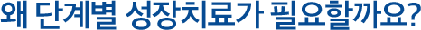 왜 단계별 성장치료가 필요할까요?