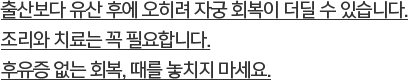 출산보다 유산 후에 오히려 자궁 회복이 더딜 수 있습니다. 조리와 치료는 꼭 필요합니다. 후유증 없는 회복, 때를 놓치지 마세요.