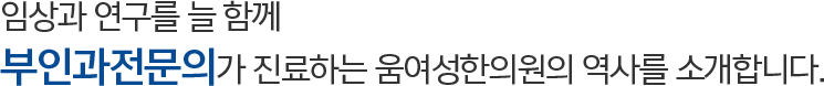 임상과 연구를 늘 함께 부인과전문의가 진료하는 움여성한의원의 역사를 소개합니다.