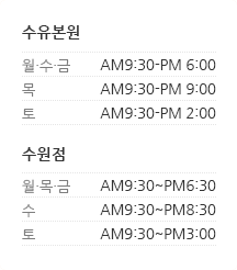 수유본원 월.목 AM9:30~PM9:00 화수금 AM9:30~PM6:00 토 AM9:30~PM3:00 수원점 월·목·금 AM9:30~PM6:30 수 AM9:30~PM9:00 토 AM9:30~PM3:00