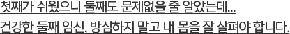 첫째가 쉬웠으니 둘째도 문제없을 줄 알았는데...건강한 둘째 임신, 방심하지 말고 내 몸을 잘 살펴야 합니다.