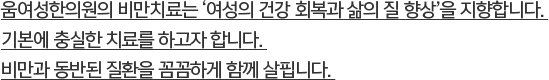 움여성한의원의 비만치료는 ‘여성의 건강 회복과 삶의 질 향상’을 지향합니다. 기본에 충실한 치료를 하고자 합니다. 비만과 동반된 질환을 꼼꼼하게 함께 살핍니다.